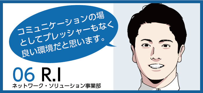 「コミュニケーションの場としてプレッシャーもなくいい環境だと思います。 」r.i / ネットワーク・ソリューション事業部